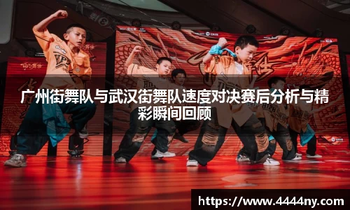 广州街舞队与武汉街舞队速度对决赛后分析与精彩瞬间回顾