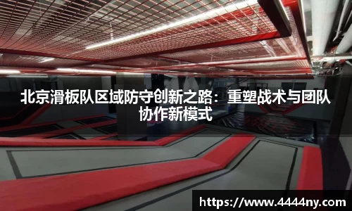 北京滑板队区域防守创新之路：重塑战术与团队协作新模式